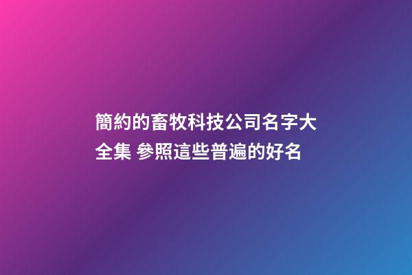 簡約的畜牧科技公司名字大全集 參照這些普遍的好名-第1張-公司起名-玄機派